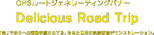 GPSルートジェネレーティングバナー Delicious Road Trip 「食」で走りへの衝動を駆り立てる、あなた専用の航続距離デモンストレーション。